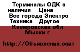 Терминалы ОДК в наличии. › Цена ­ 999 - Все города Электро-Техника » Другое   . Кемеровская обл.,Мыски г.